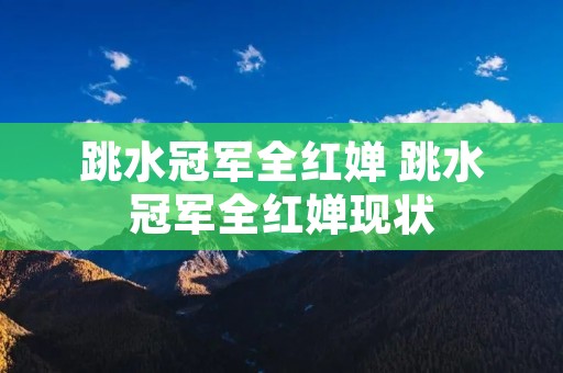 跳水冠军全红婵 跳水冠军全红婵现状