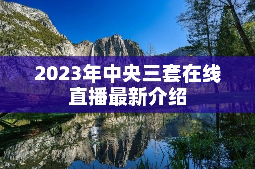 2023年中央三套在线直播最新介绍 2023年中央三套在线直播最新介绍