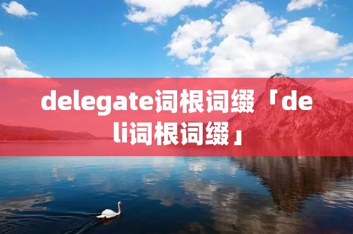 delegate词根词缀「deli词根词缀」