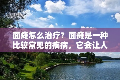 面瘫怎么治疗?面瘫是一种比较常见的疾病,它会让人的面部表情出现一些奇怪的变化,给患者的生活带来很大的不便。那么,面瘫怎么治疗呢?下面我们就来详细讲解一下。 面瘫怎么治疗?面瘫是一种比较常见的疾病,它会让人的面部表情出现一些奇怪的变化,给患者的生活带来很大的不便。那么,面瘫怎么治疗呢?下面我们就来详细讲解一下。