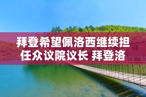 拜登希望佩洛西继续担任众议院议长 拜登洛佩斯 拜登希望佩洛西继续担任众议院议长 拜登洛佩斯