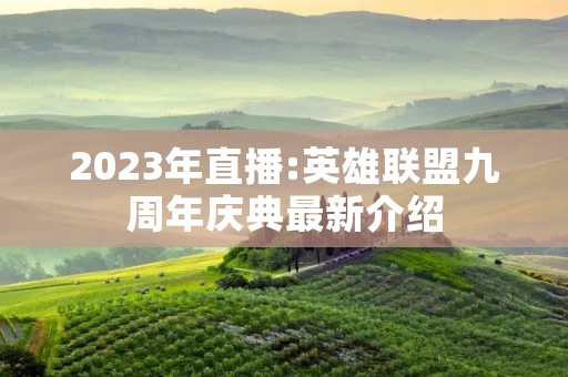 2023年直播:英雄联盟九周年庆典最新介绍 2023年直播:英雄联盟九周年庆典最新介绍
