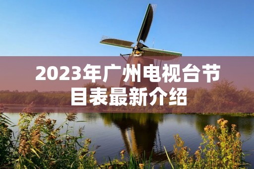 2023年广州电视台节目表最新介绍