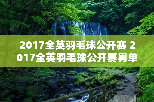 2017全英羽毛球公开赛 2017全英羽毛球公开赛男单中文解说 2017全英羽毛球公开赛 2017全英羽毛球公开赛男单中文解说