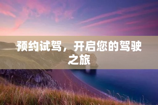 预约试驾,开启您的驾驶之旅