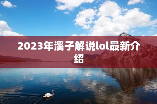 2023年溪子解说lol最新介绍