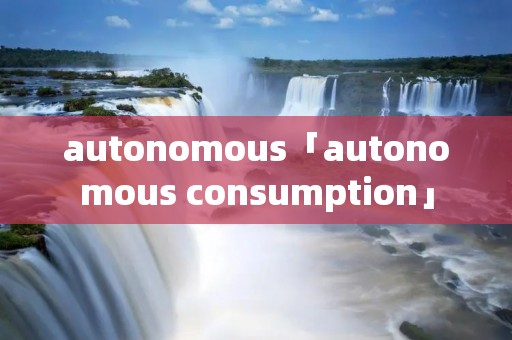 autonomous「autonomous consumption」