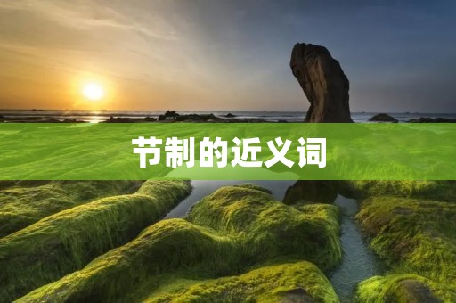 节制的近义词:自律、克制、节约、适度、抑制、控制、克己、自制、限制、谨慎