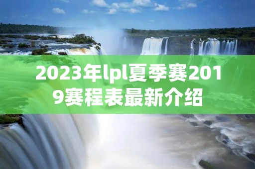 2023年lpl夏季赛2019赛程表最新介绍 2023年lpl夏季赛2019赛程表最新介绍
