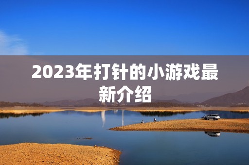 2023年**的小游戏最新介绍 2023年**的小游戏最新介绍