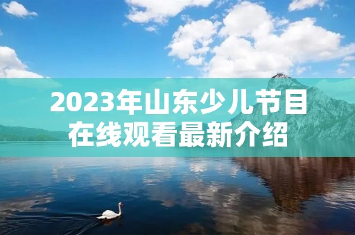 2023年山东少儿节目在线观看最新介绍