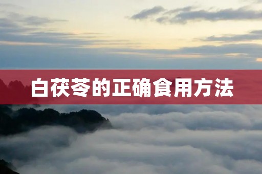 白茯苓的正确食用方法 白茯苓的正确食用方法