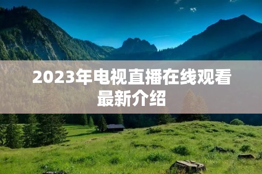 2023年电视直播在线观看最新介绍
