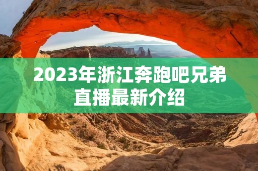2023年浙江奔跑吧兄弟直播最新介绍