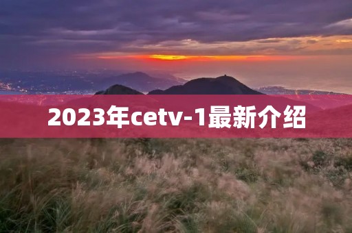 2023年cetv-1最新介绍