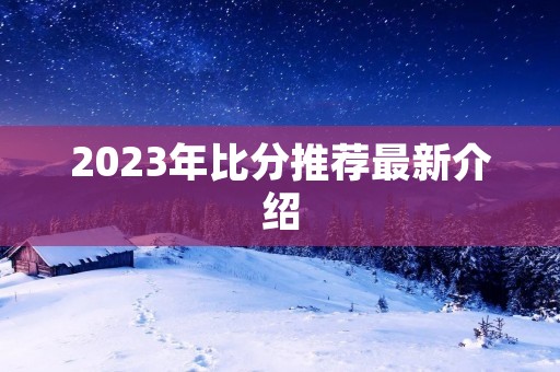 2023年比分推荐最新介绍