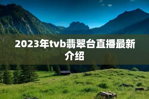2023年tvb翡翠台直播最新介绍