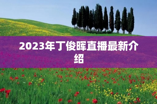 2023年丁俊晖直播最新介绍 2023年丁俊晖直播最新介绍