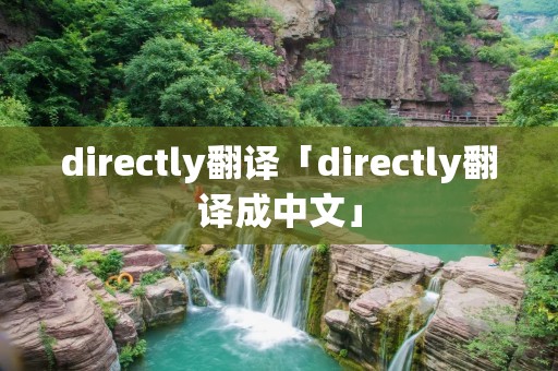 directly翻译「directly翻译成中文」 directly翻译「directly翻译成中文」