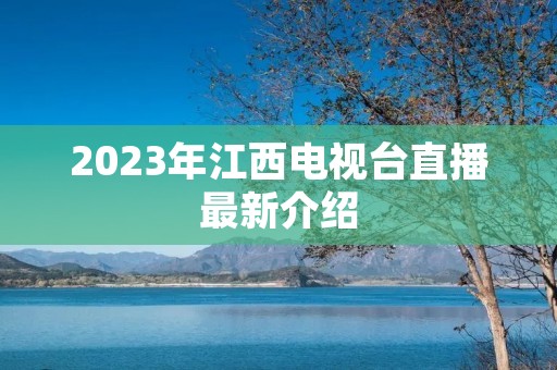 2023年江西电视台直播最新介绍 2023年江西电视台直播最新介绍