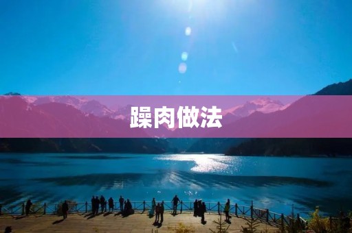 躁肉做法:如何制作口感鲜美的烤躁肉 躁肉做法:如何制作口感鲜美的烤躁肉