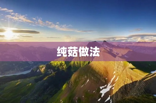 纯菇做法：口感鲜美的素食佳肴