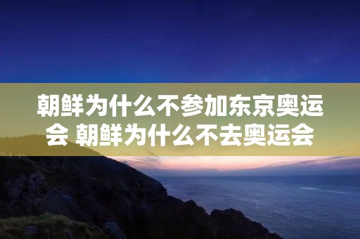 朝鲜为什么不参加东京奥运会 朝鲜为什么不去奥运会