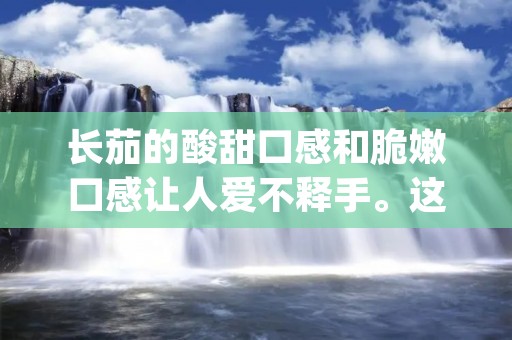 长茄的酸甜口感和脆嫩口感让人爱不释手。这种蔬菜是许多人餐桌上的常客,因为它可以用许多不同的方式烹饪。下面,我们将为您介绍几种最受欢迎的长茄做法,让您尝试不同的口味和风味。 长茄的酸甜口感和脆嫩口感让人爱不释手。这种蔬菜是许多人餐桌上的常客,因为它可以用许多不同的方式烹饪。下面,我们将为您介绍几种最受欢迎的长茄做法,让您尝试不同的口味和风味。