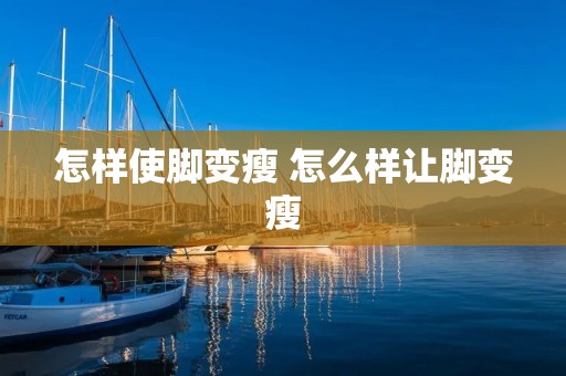 怎样使脚变瘦 怎么样让脚变瘦