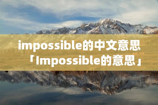 impossible的中文意思「Impossible的意思」