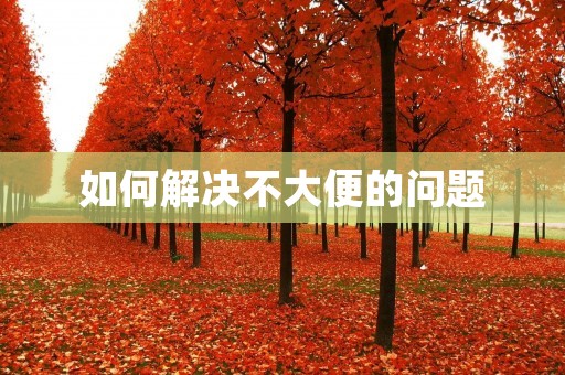 如何解决不大便的问题