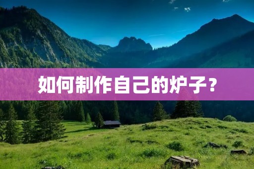 如何制作自己的炉子？