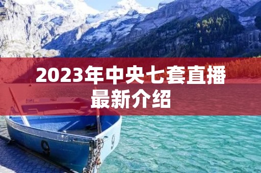 2023年中央七套直播最新介绍