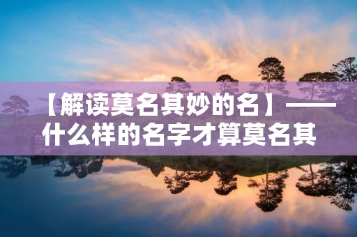 【解读莫名其妙的名】——什么样的名字才算莫名其妙?