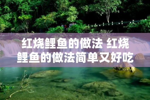 红烧鲤鱼的做法 红烧鲤鱼的做法简单又好吃