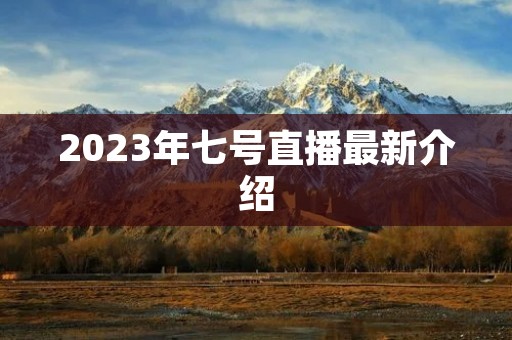 2023年七号直播最新介绍