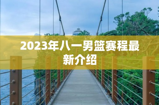 2023年八一男篮赛程最新介绍 2023年八一男篮赛程最新介绍
