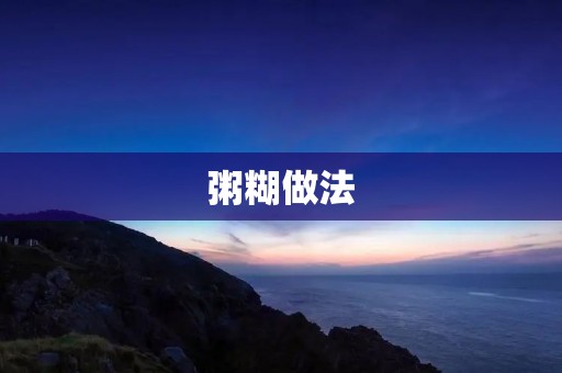 粥糊做法:让你的早餐更加丰富多彩 粥糊做法:让你的早餐更加丰富多彩