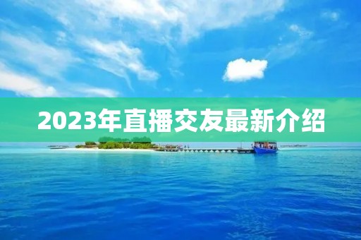 2023年直播交友最新介绍
