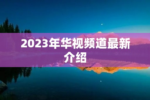 2023年华视频道最新介绍