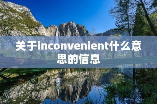 关于inconvenient什么意思的信息 关于inconvenient什么意思的信息