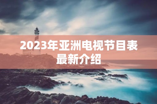 2023年亚洲电视节目表最新介绍