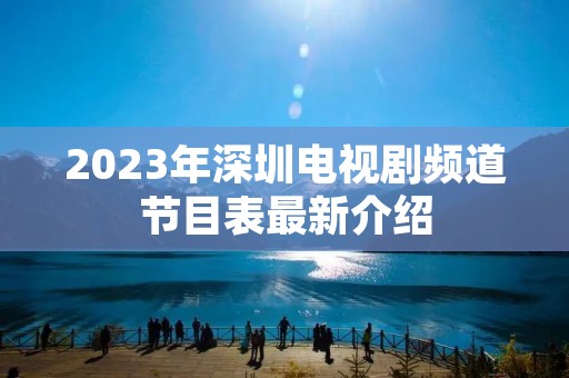 2023年深圳电视剧频道节目表最新介绍 2023年深圳电视剧频道节目表最新介绍