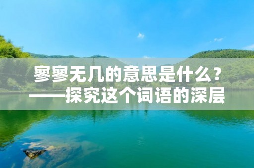 寥寥无几的意思是什么？——探究这个词语的深层含义