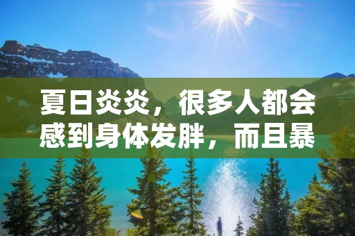 夏日炎炎，很多人都会感到身体发胖，而且暴饮暴食也很难避免。那么，如何在夏天减肥呢？在这篇文章中，我们将会介绍一些简单而有效的减肥方法，帮助您在夏天保持健康的身材。