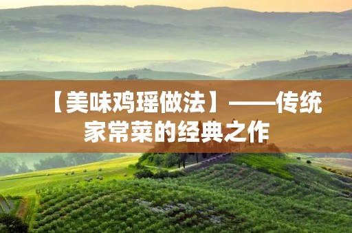 【美味鸡瑶做法】——传统家常菜的经典之作