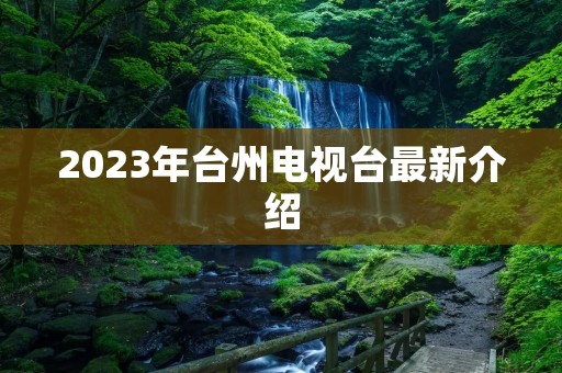 2023年台州电视台最新介绍
