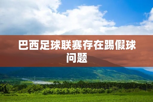 巴西足球联赛存在踢假球问题 巴西足球联赛存在踢假球问题
