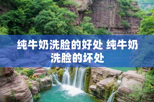 纯牛奶洗脸的好处 纯牛奶洗脸的坏处