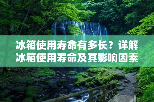 冰箱使用寿命有多长?详解冰箱使用寿命及其影响因素 冰箱使用寿命有多长?详解冰箱使用寿命及其影响因素